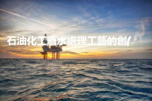 石油化工廢水處理工藝的創(chuàng)新與以后？